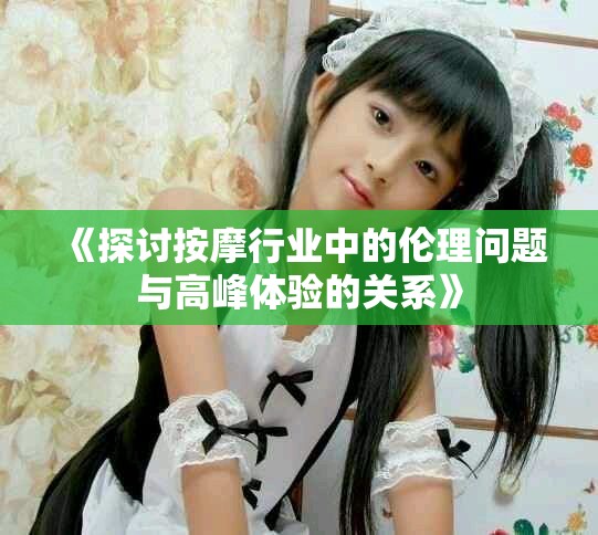 《探討按摩行業(yè)中的倫理問題與高峰體驗的關(guān)系》