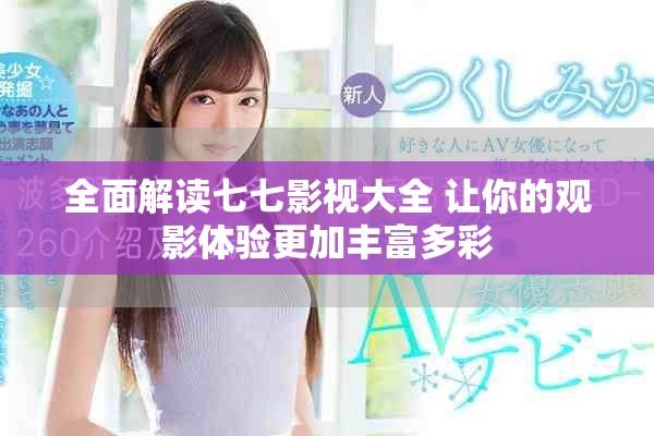 全面解讀七七影視大全 讓你的觀影體驗(yàn)更加豐富多彩