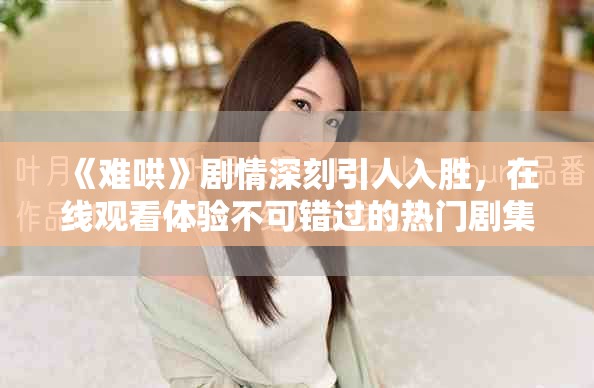 《難哄》劇情深刻引人入勝，在線觀看體驗不可錯過的熱門劇集
