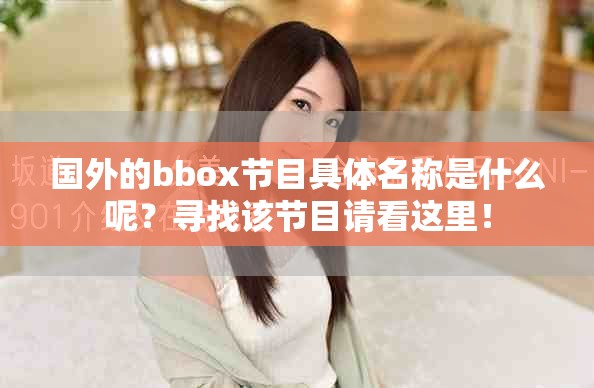 國外的bbox節(jié)目具體名稱是什么呢？尋找該節(jié)目請看這里！