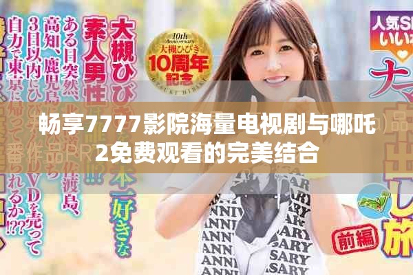 暢享7777影院海量電視劇與哪吒2免費觀看的完美結合