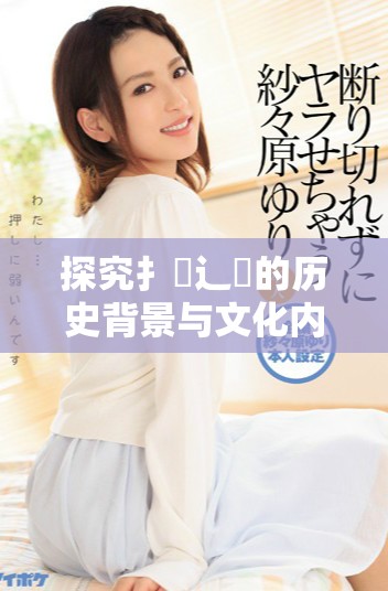 探究扌喿辶畐的歷史背景與文化內(nèi)涵及其影響力分析