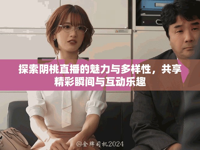 探索陰桃直播的魅力與多樣性，共享精彩瞬間與互動(dòng)樂趣