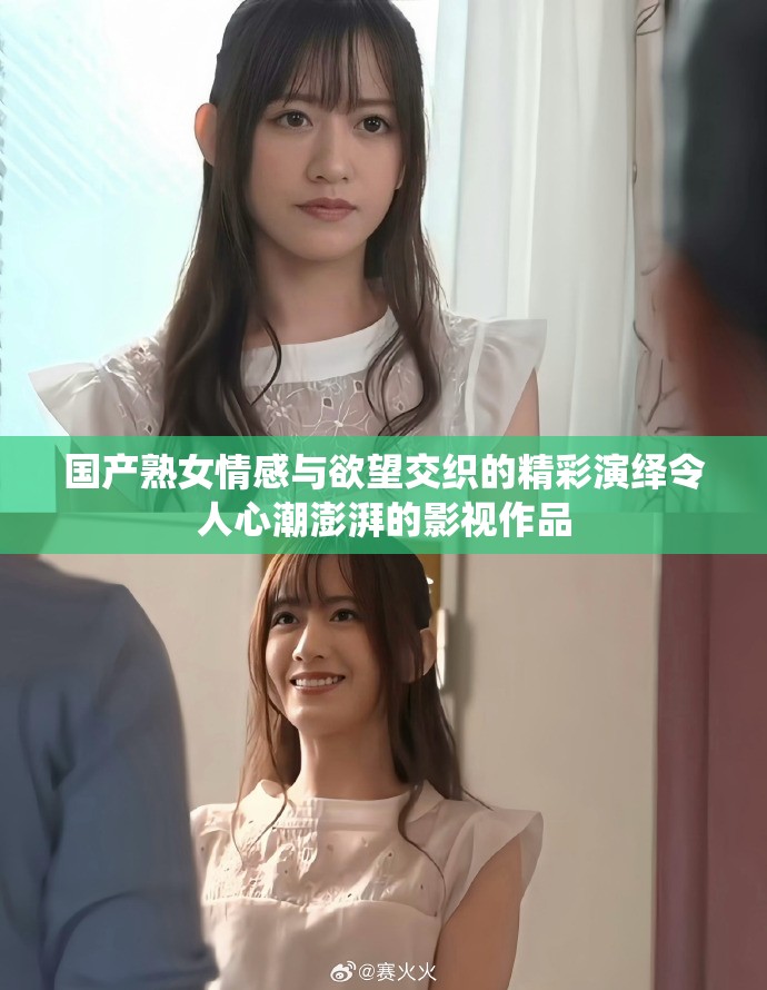國(guó)產(chǎn)熟女情感與欲望交織的精彩演繹令人心潮澎湃的影視作品