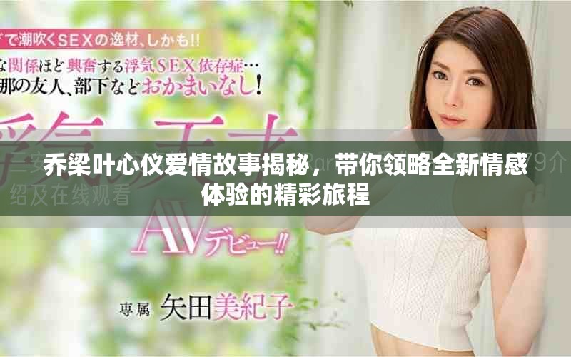 喬梁葉心儀愛情故事揭秘，帶你領(lǐng)略全新情感體驗(yàn)的精彩旅程