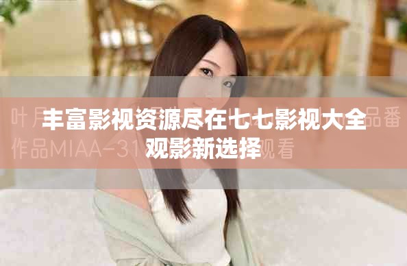 豐富影視資源盡在七七影視大全觀影新選擇