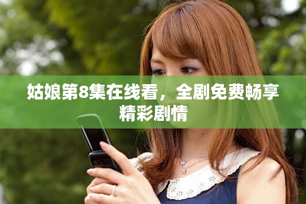 姑娘第8集在線看，全劇免費(fèi)暢享精彩劇情