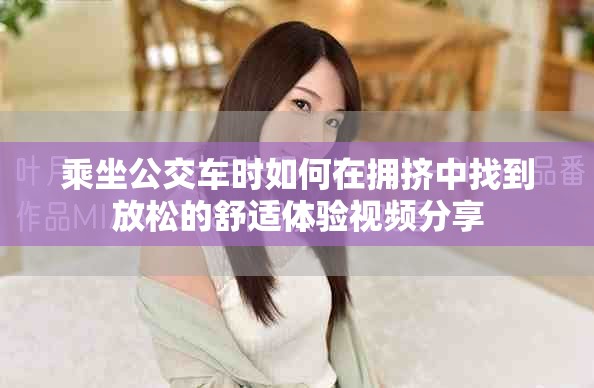 乘坐公交車時(shí)如何在擁擠中找到放松的舒適體驗(yàn)視頻分享