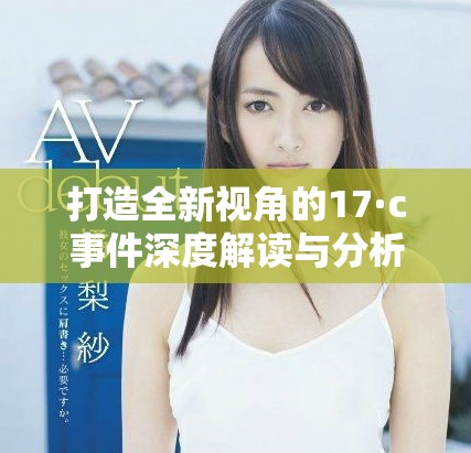打造全新視角的17·c事件深度解讀與分析報告