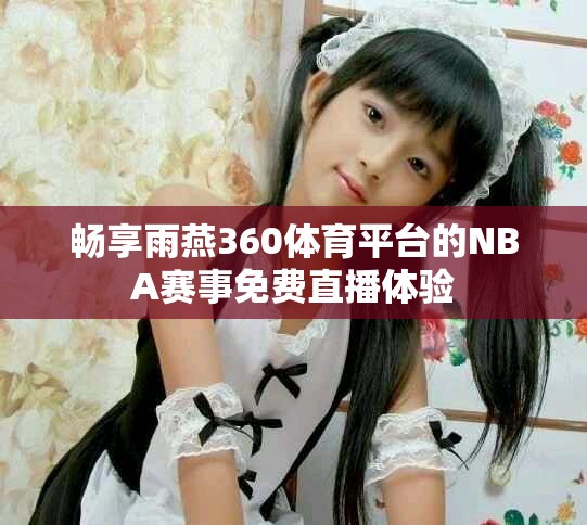 暢享雨燕360體育平臺(tái)的NBA賽事免費(fèi)直播體驗(yàn)