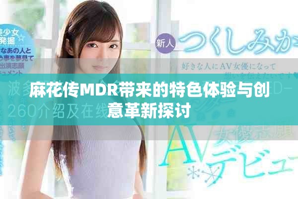 麻花傳MDR帶來的特色體驗與創(chuàng)意革新探討