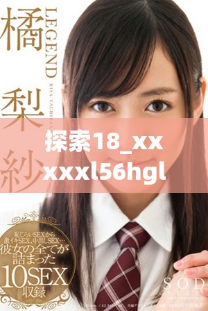 探索18_xxxxxl56hgl背后的故事與意義，帶你深入了解其價值