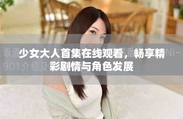 少女大人首集在線觀看，暢享精彩劇情與角色發(fā)展