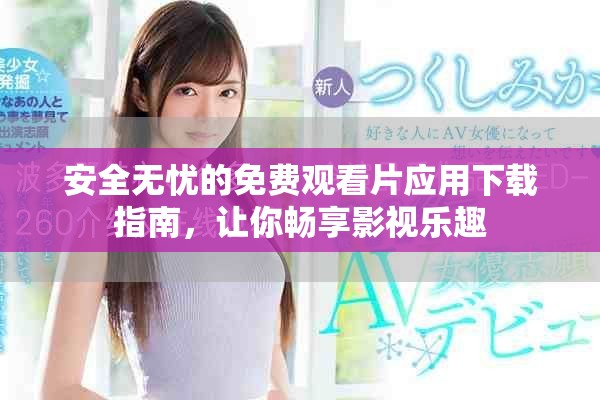 安全無憂的免費觀看片應(yīng)用下載指南，讓你暢享影視樂趣