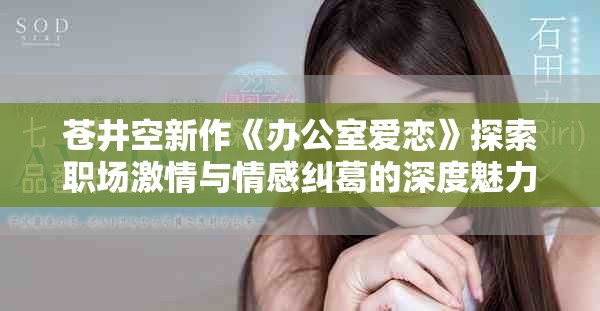 蒼井空新作《辦公室愛(ài)戀》探索職場(chǎng)激情與情感糾葛的深度魅力