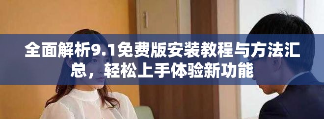 全面解析9.1免費(fèi)版安裝教程與方法匯總，輕松上手體驗(yàn)新功能