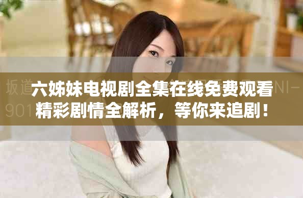 六姊妹電視劇全集在線免費觀看精彩劇情全解析，等你來追?。? title=
