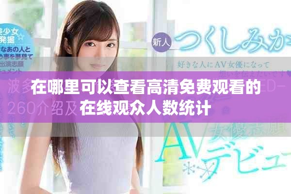 在哪里可以查看高清免費觀看的在線觀眾人數(shù)統(tǒng)計