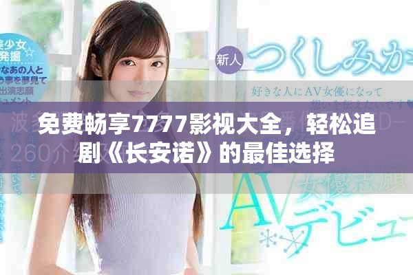 免費(fèi)暢享7777影視大全，輕松追劇《長安諾》的最佳選擇