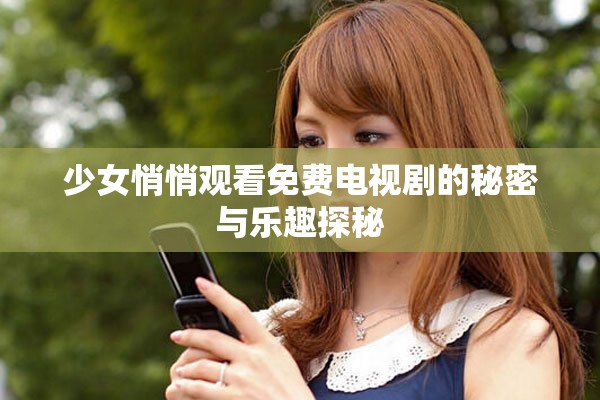 少女悄悄觀看免費電視劇的秘密與樂趣探秘