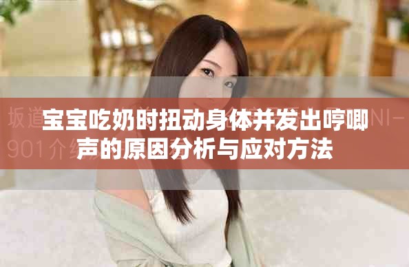寶寶吃奶時(shí)扭動(dòng)身體并發(fā)出哼唧聲的原因分析與應(yīng)對(duì)方法