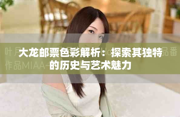 大龍郵票色彩解析：探索其獨特的歷史與藝術(shù)魅力