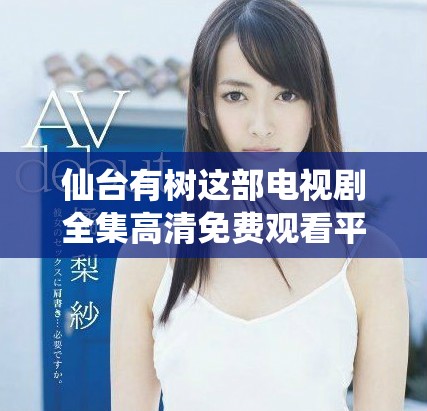 仙臺(tái)有樹(shù)這部電視劇全集高清免費(fèi)觀看平臺(tái)推薦