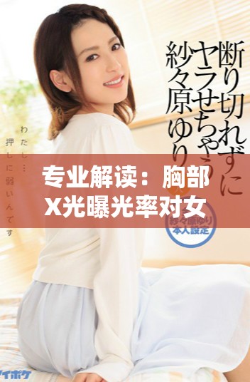 專業(yè)解讀：胸部X光曝光率對女性健康的影響與注意事項