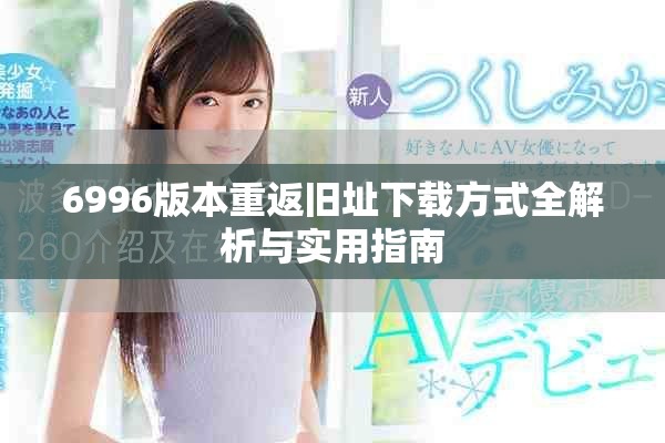 6996版本重返舊址下載方式全解析與實用指南