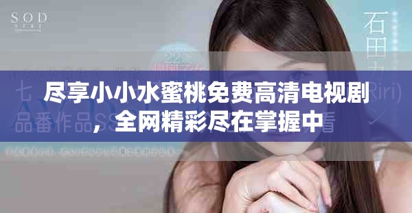 盡享小小水蜜桃免費(fèi)高清電視劇，全網(wǎng)精彩盡在掌握中