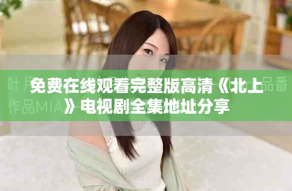 免費在線觀看完整版高清《北上》電視劇全集地址分享