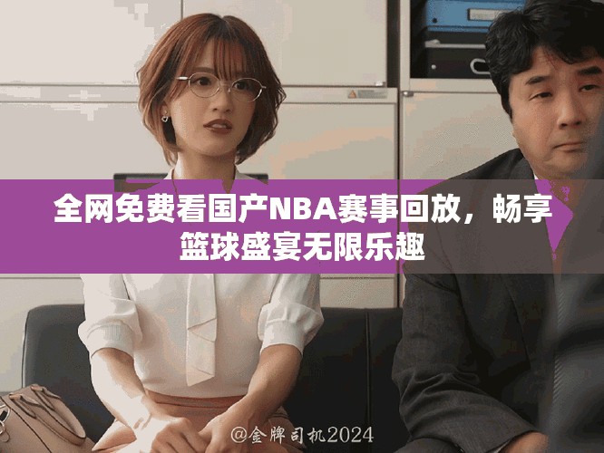全網(wǎng)免費(fèi)看國產(chǎn)NBA賽事回放，暢享籃球盛宴無限樂趣