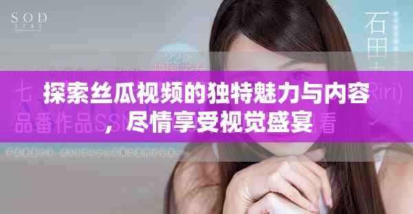 探索絲瓜視頻的獨特魅力與內(nèi)容，盡情享受視覺盛宴
