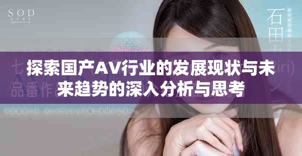 探索國(guó)產(chǎn)AV行業(yè)的發(fā)展現(xiàn)狀與未來(lái)趨勢(shì)的深入分析與思考