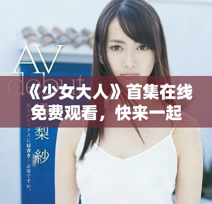 《少女大人》首集在線免費觀看，快來一起追劇吧