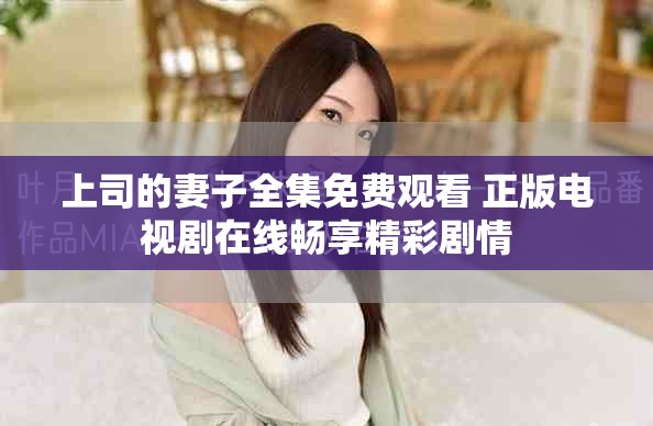 上司的妻子全集免費觀看 正版電視劇在線暢享精彩劇情