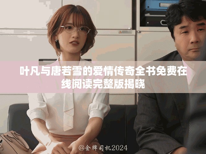 葉凡與唐若雪的愛情傳奇全書免費(fèi)在線閱讀完整版揭曉