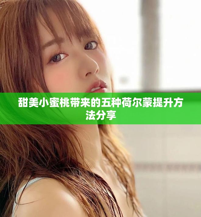 甜美小蜜桃?guī)淼奈宸N荷爾蒙提升方法分享