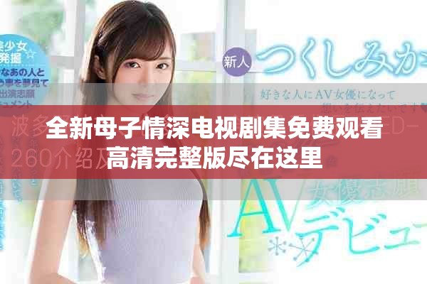 全新母子情深電視劇集免費(fèi)觀看高清完整版盡在這里