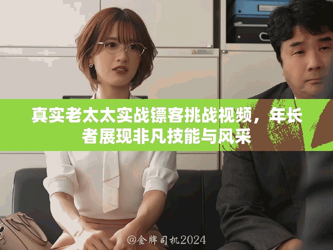真實(shí)老太太實(shí)戰(zhàn)鏢客挑戰(zhàn)視頻，年長(zhǎng)者展現(xiàn)非凡技能與風(fēng)采