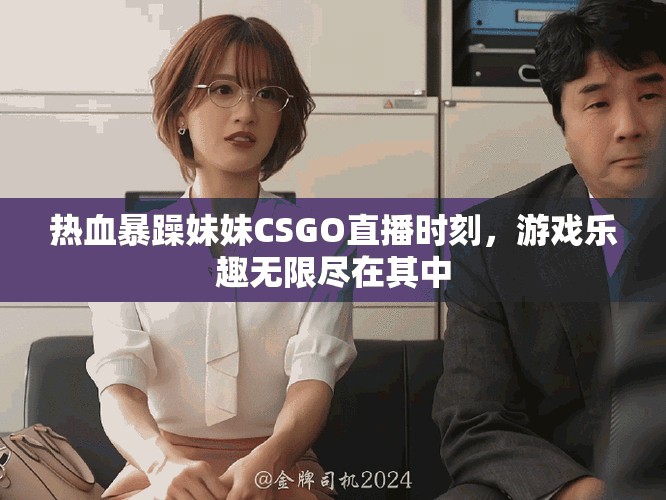熱血暴躁妹妹CSGO直播時(shí)刻，游戲樂(lè)趣無(wú)限盡在其中