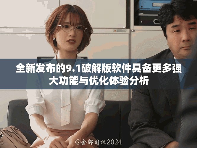 全新發(fā)布的9.1破解版軟件具備更多強(qiáng)大功能與優(yōu)化體驗(yàn)分析