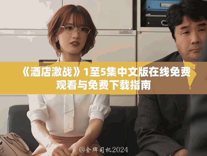 《酒店激戰(zhàn)》1至5集中文版在線免費(fèi)觀看與免費(fèi)下載指南