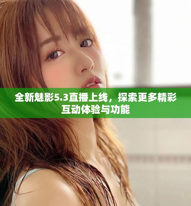 全新魅影5.3直播上線，探索更多精彩互動體驗與功能