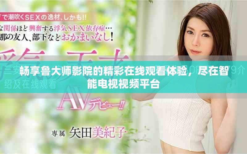 暢享魯大師影院的精彩在線觀看體驗，盡在智能電視視頻平臺