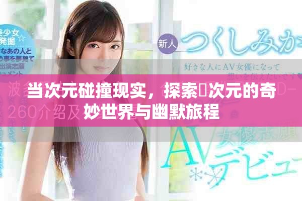 當(dāng)次元碰撞現(xiàn)實(shí)，探索囧次元的奇妙世界與幽默旅程
