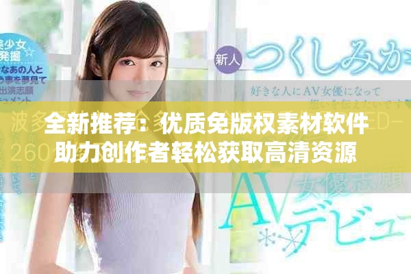 全新推薦：優(yōu)質(zhì)免版權(quán)素材軟件助力創(chuàng)作者輕松獲取高清資源