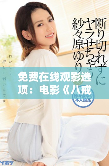 免費在線觀影選項：電影《八戒八戒》全新體驗分享