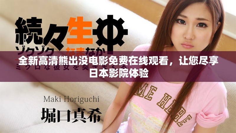 全新高清熊出沒(méi)電影免費(fèi)在線觀看，讓您盡享日本影院體驗(yàn)