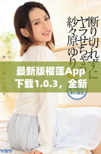 最新版榴蓮App下載1.0.3，全新功能與體驗(yàn)等你來(lái)發(fā)現(xiàn)！